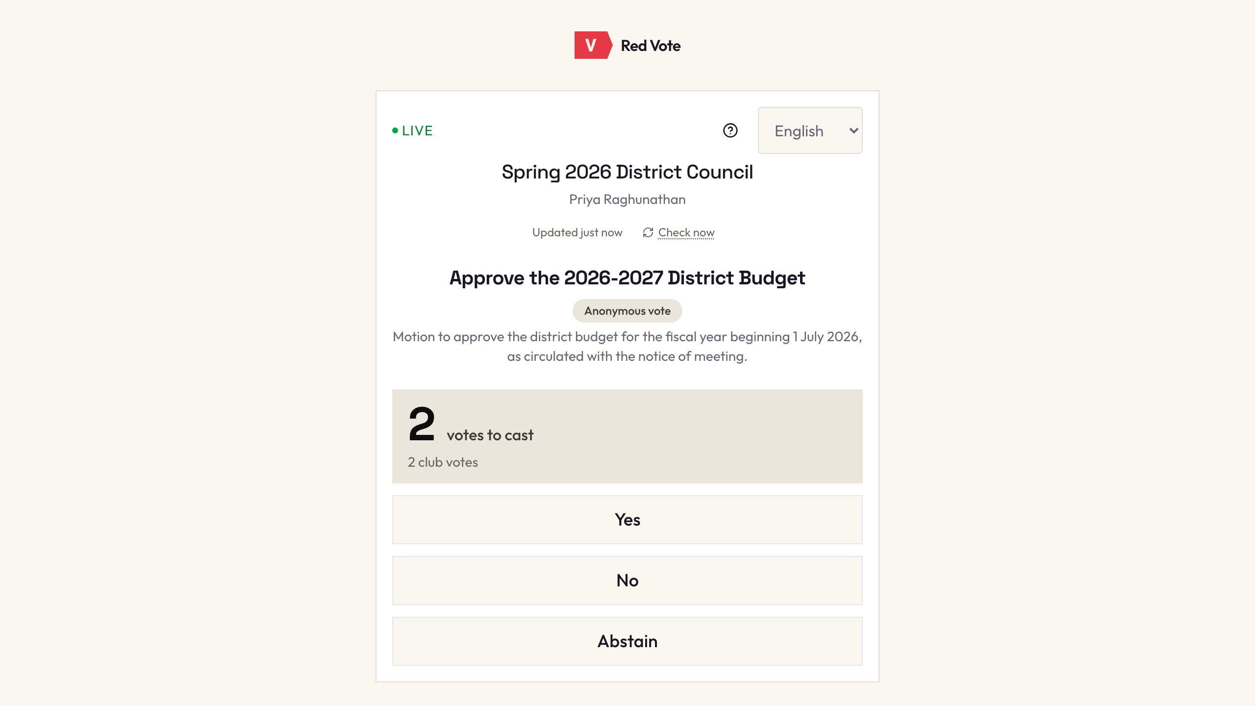 A voter's phone during the meeting. A card marked LIVE names the Spring 2026 District Council and the voter, Priya Raghunathan, with a line reading Updated just now beside a Check now control, then the motion — Approve the 2026-2027 District Budget — tagged Anonymous vote, with the motion's full wording underneath. A band reads two votes to cast, two club votes, above three full-width buttons: Yes, No, Abstain.